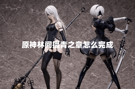 原神林间掇青之章怎么完成