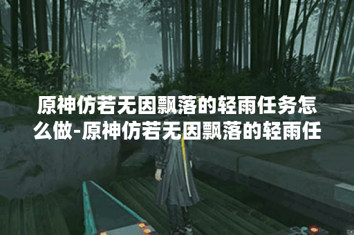 原神仿若无因飘落的轻雨任务怎么做-原神仿若无因飘落的轻雨任务流程