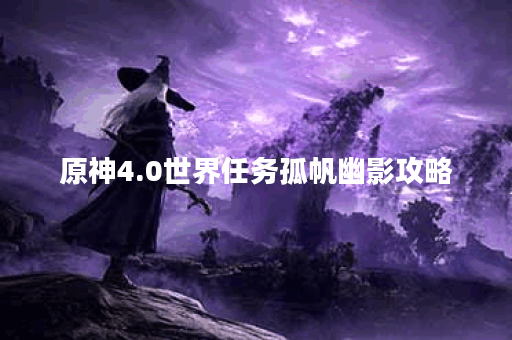 原神4.0世界任务孤帆幽影攻略