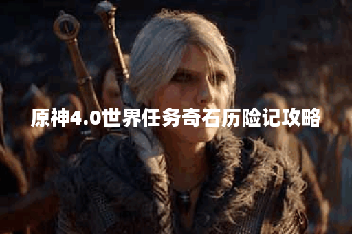 原神4.0世界任务奇石历险记攻略