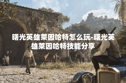 曙光英雄莱因哈特怎么玩-曙光英雄莱因哈特技能分享