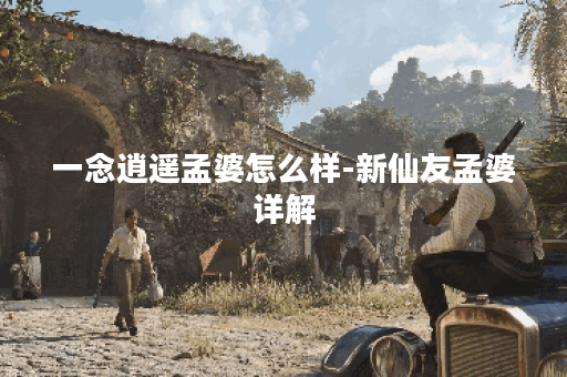 一念逍遥孟婆怎么样-新仙友孟婆详解