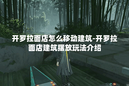 开罗拉面店怎么移动建筑-开罗拉面店建筑摆放玩法介绍