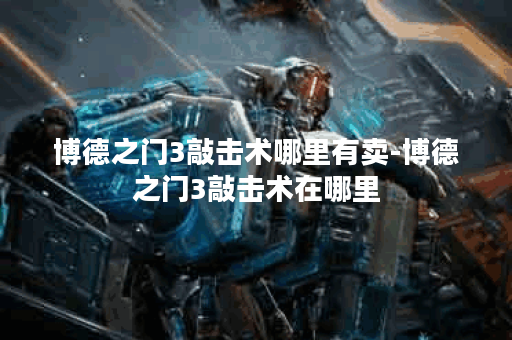 博德之门3敲击术哪里有卖-博德之门3敲击术在哪里