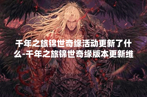 千年之旅锦世奇缘活动更新了什么-千年之旅锦世奇缘版本更新维护公告