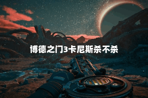 博德之门3卡尼斯杀不杀