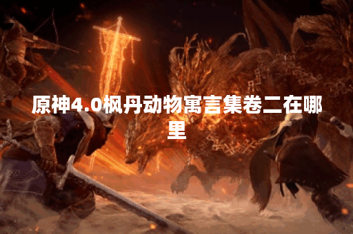 原神4.0枫丹动物寓言集卷二在哪里