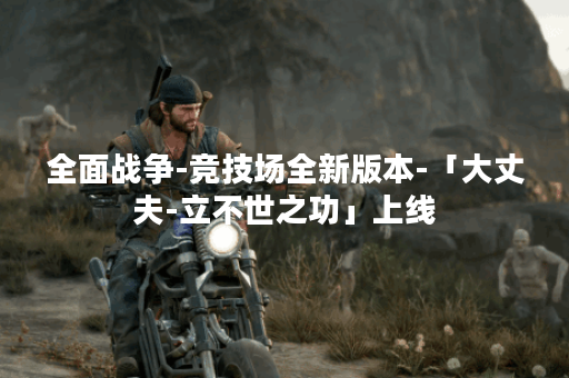 全面战争-竞技场全新版本-「大丈夫-立不世之功」上线
