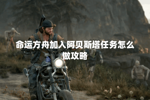 命运方舟加入阿贝斯塔任务怎么做攻略