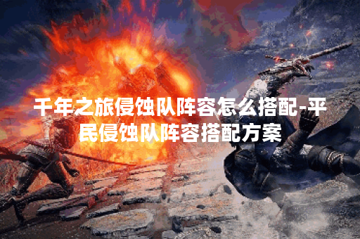 千年之旅侵蚀队阵容怎么搭配-平民侵蚀队阵容搭配方案