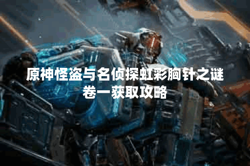 原神怪盗与名侦探虹彩胸针之谜卷一获取攻略