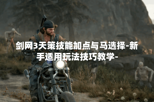 剑网3天策技能加点与马选择-新手适用玩法技巧教学-