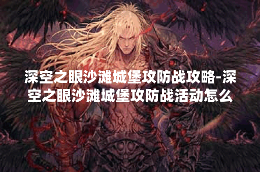深空之眼沙滩城堡攻防战攻略-深空之眼沙滩城堡攻防战活动怎么玩