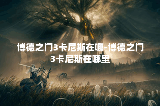 博德之门3卡尼斯在哪-博德之门3卡尼斯在哪里