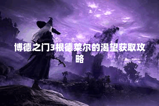 博德之门3根德莱尔的渴望获取攻略