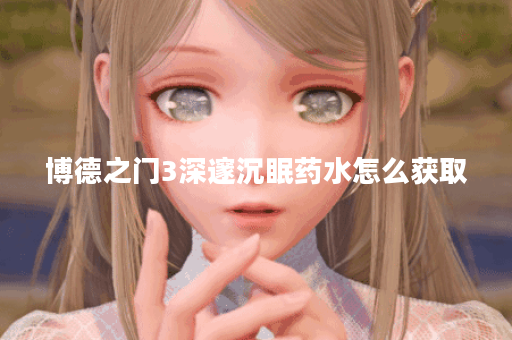 博德之门3深邃沉眠药水怎么获取