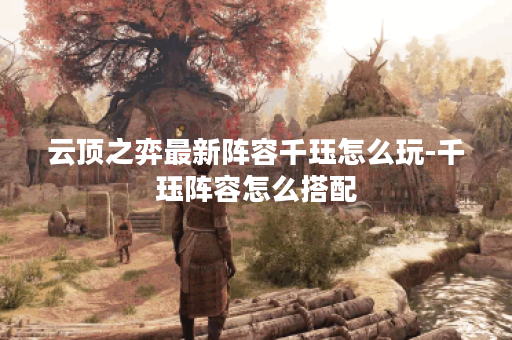 云顶之弈最新阵容千珏怎么玩-千珏阵容怎么搭配