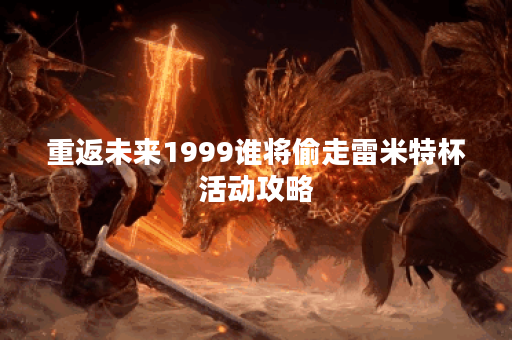 重返未来1999谁将偷走雷米特杯活动攻略