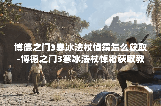 博德之门3寒冰法杖悼霜怎么获取-博德之门3寒冰法杖悼霜获取教程
