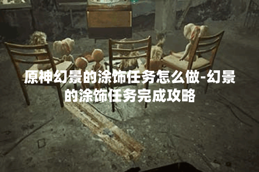 原神幻景的涂饰任务怎么做-幻景的涂饰任务完成攻略
