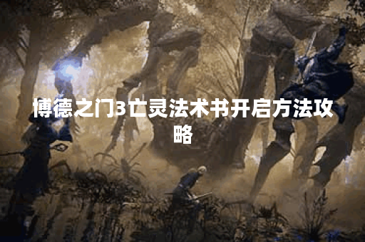 博德之门3亡灵法术书开启方法攻略