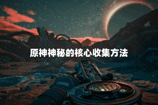 原神神秘的核心收集方法