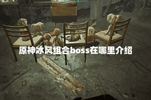 原神冰风组合boss在哪里介绍