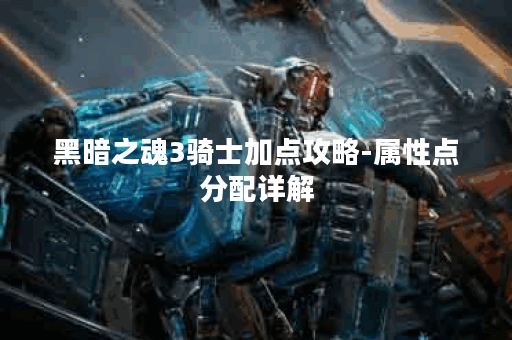 黑暗之魂3骑士加点攻略-属性点分配详解