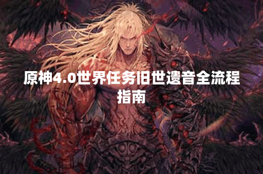 原神4.0世界任务旧世遗音全流程指南