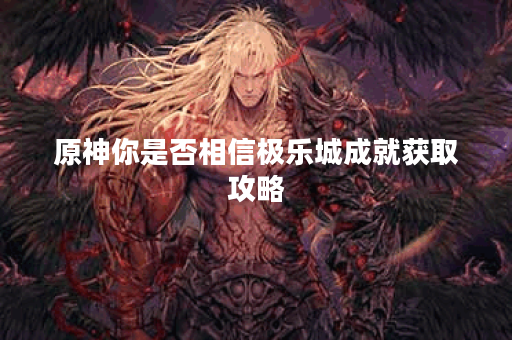 原神你是否相信极乐城成就获取攻略