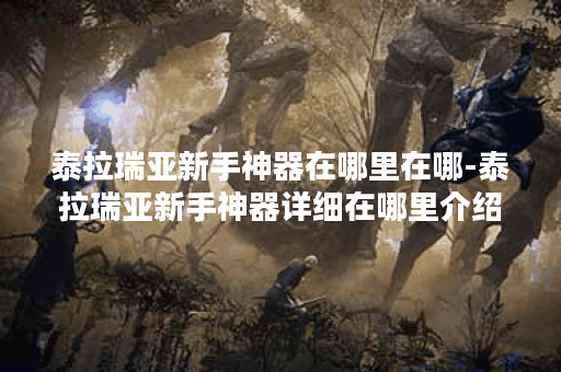 泰拉瑞亚新手神器在哪里在哪-泰拉瑞亚新手神器详细在哪里介绍