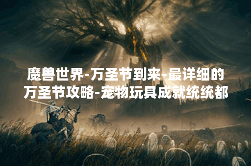 魔兽世界-万圣节到来-最详细的万圣节攻略-宠物玩具成就统统都有