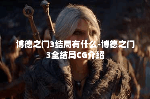 博德之门3结局有什么-博德之门3全结局CG介绍