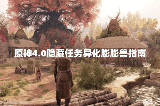 原神4.0隐藏任务异化膨膨兽指南