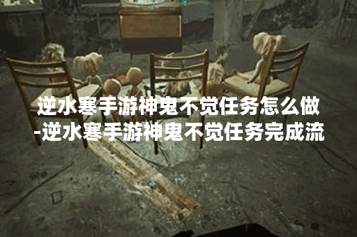逆水寒手游神鬼不觉任务怎么做-逆水寒手游神鬼不觉任务完成流程
