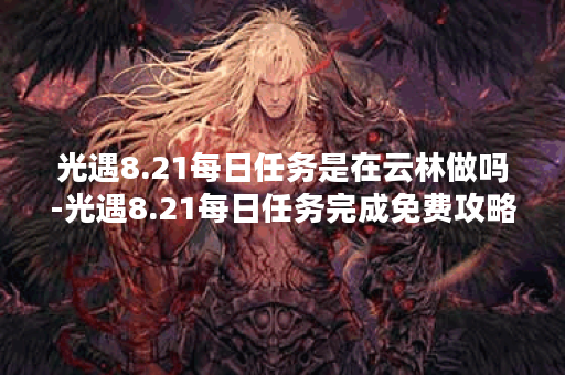 光遇8.21每日任务是在云林做吗-光遇8.21每日任务完成免费攻略
