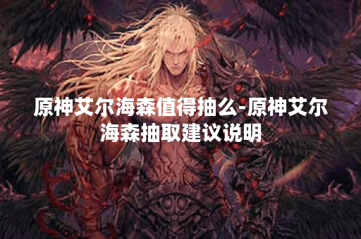 原神艾尔海森值得抽么-原神艾尔海森抽取建议说明