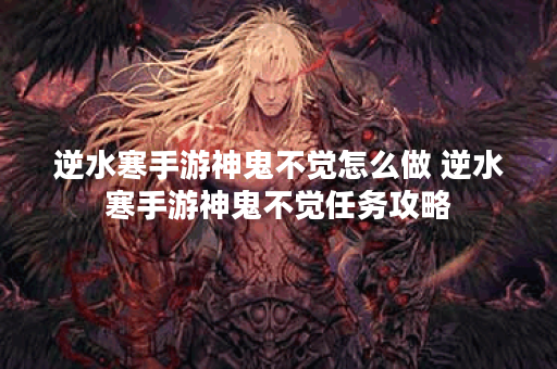 逆水寒手游神鬼不觉怎么做 逆水寒手游神鬼不觉任务攻略