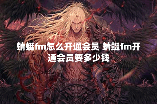 蜻蜓fm怎么开通会员 蜻蜓fm开通会员要多少钱