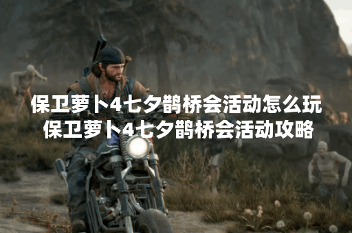 保卫萝卜4七夕鹊桥会活动怎么玩 保卫萝卜4七夕鹊桥会活动攻略一览