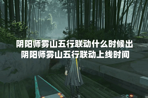阴阳师雾山五行联动什么时候出 阴阳师雾山五行联动上线时间