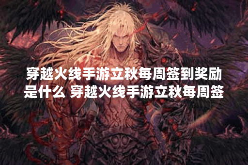 穿越火线手游立秋每周签到奖励是什么 穿越火线手游立秋每周签到奖励一览