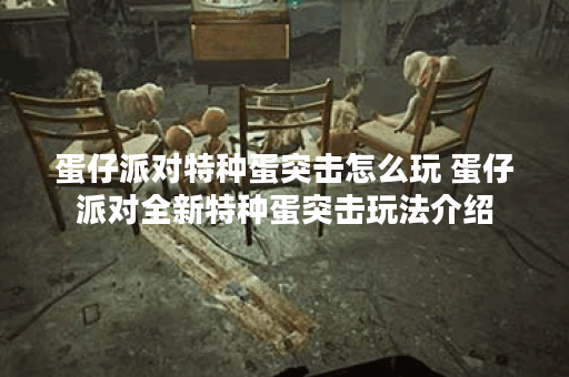 蛋仔派对特种蛋突击怎么玩 蛋仔派对全新特种蛋突击玩法介绍
