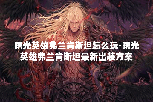 曙光英雄弗兰肯斯坦怎么玩-曙光英雄弗兰肯斯坦最新出装方案