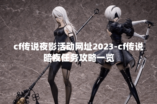 cf传说夜影活动网址2023-cf传说暗夜任务攻略一览