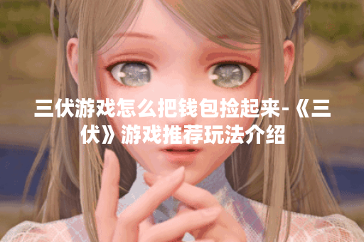 三伏游戏怎么把钱包捡起来-《三伏》游戏推荐玩法介绍