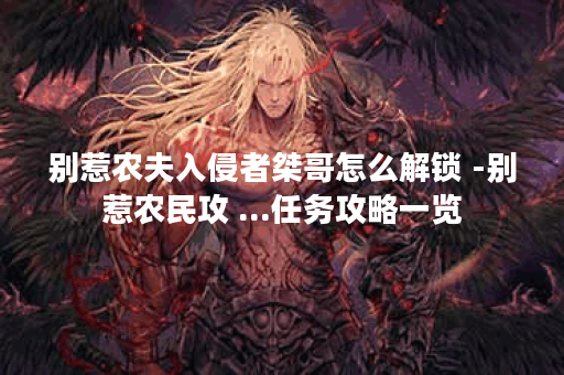 别惹农夫入侵者桀哥怎么解锁 -别惹农民攻 ...任务攻略一览