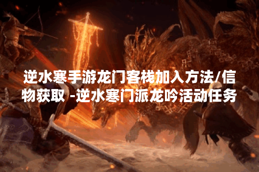 逆水寒手游龙门客栈加入方法/信物获取 -逆水寒门派龙吟活动任务攻略