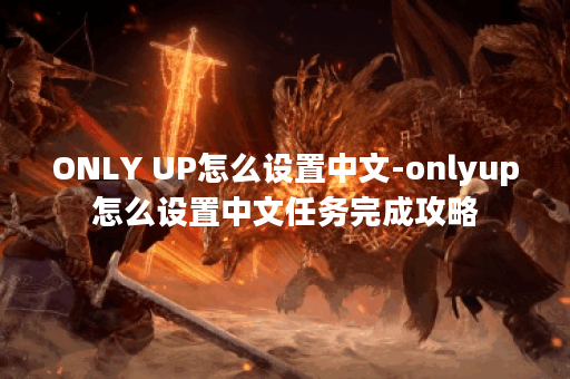 ONLY UP怎么设置中文-onlyup怎么设置中文任务完成攻略