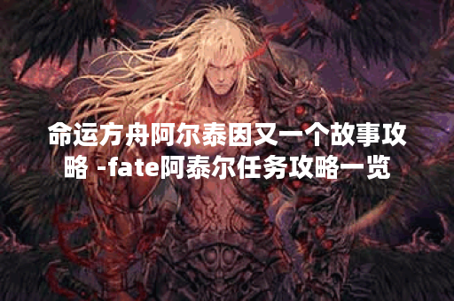 命运方舟阿尔泰因又一个故事攻略 -fate阿泰尔任务攻略一览